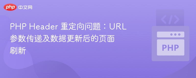 PHP Header 重定向问题:URL 参数传递及数据更新后的页面刷新