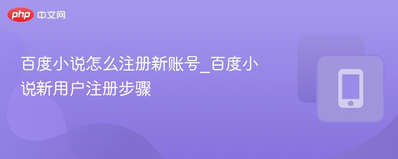 百度小说怎么注册新账号_百度小说新用户注册步骤