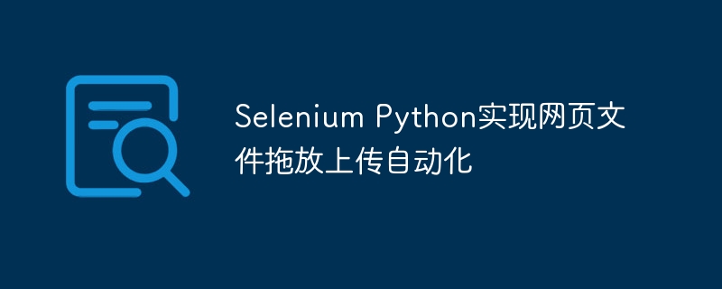 Selenium Python实现网页文件拖放上传自动化