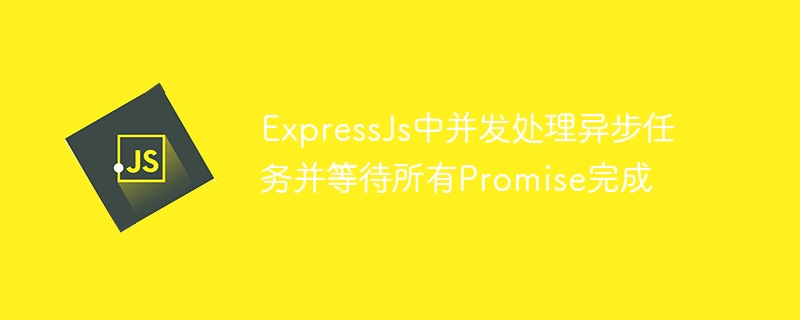 ExpressJs中并发处理异步任务并等待所有Promise完成
