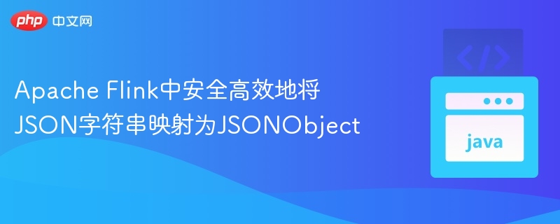 Apache Flink中安全高效地将JSON字符串映射为JSONObject