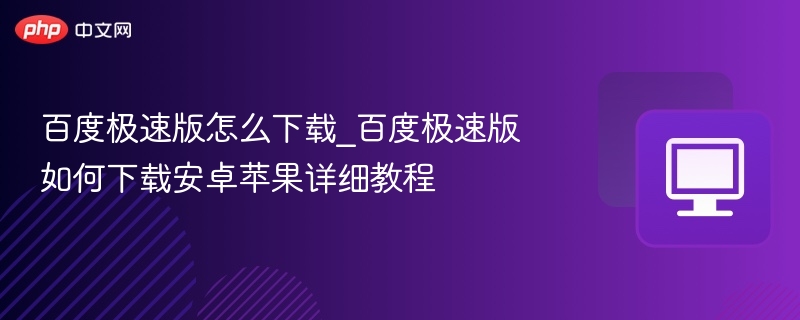 百度极速版怎么下载_百度极速版如何下载安卓苹果详细教程