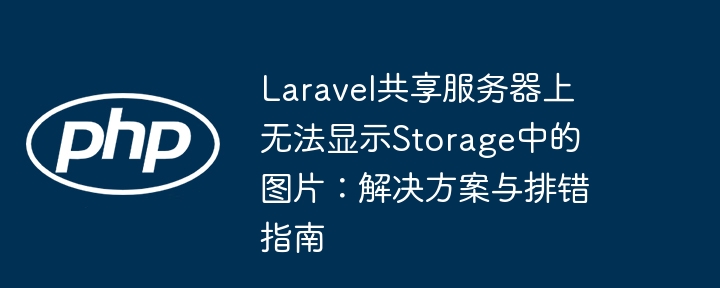 Laravel共享服务器上无法显示Storage中的图片：解决方案与排错指南