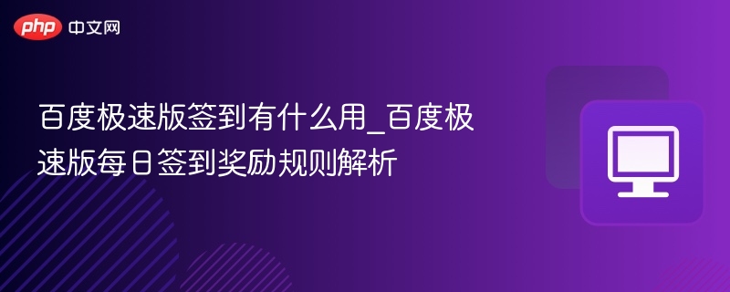 百度极速版签到有什么用_百度极速版每日签到奖励规则解析