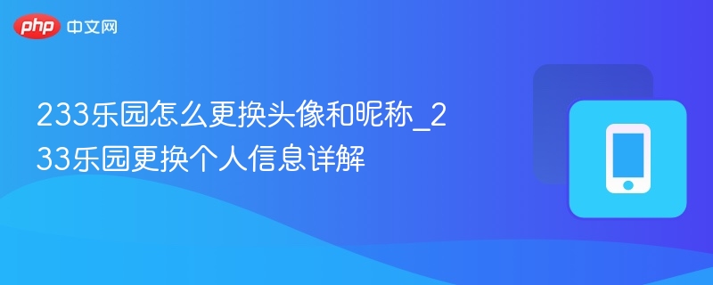 233乐园怎么更换头像和昵称_233乐园更换个人信息详解
