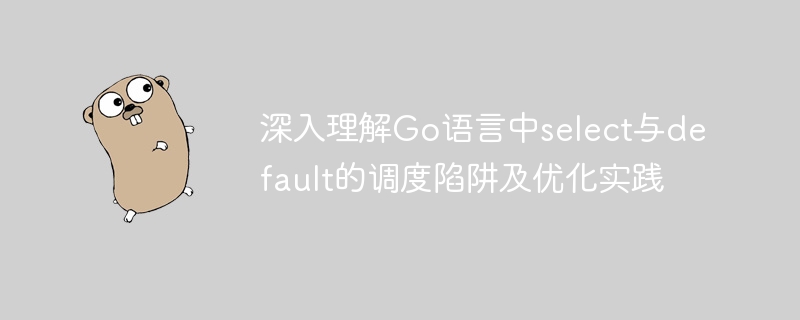 深入理解Go语言中select与default的调度陷阱及优化实践
