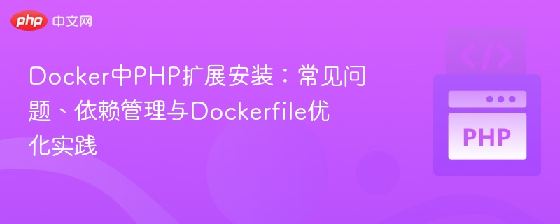 Docker中PHP扩展安装：常见问题、依赖管理与Dockerfile优化实践