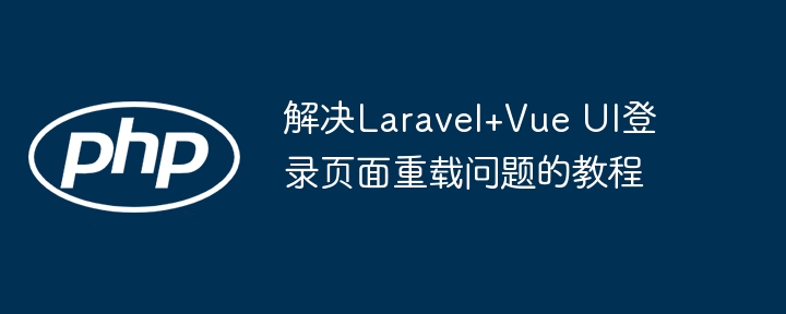 解决Laravel+Vue UI登录页面重载问题的教程
