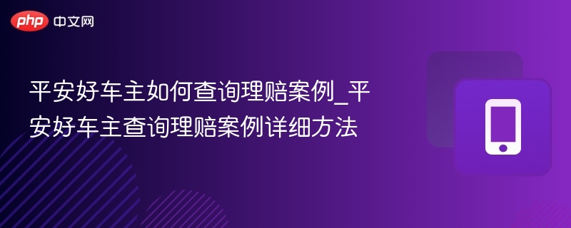 平安好车主如何查询理赔案例_平安好车主查询理赔案例详细方法