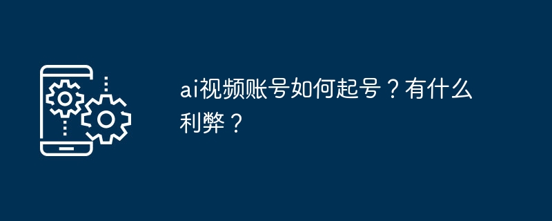 ai视频账号如何起号？有什么利弊？