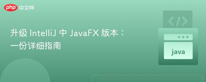 升级 IntelliJ 中 JavaFX 版本：一份详细指南