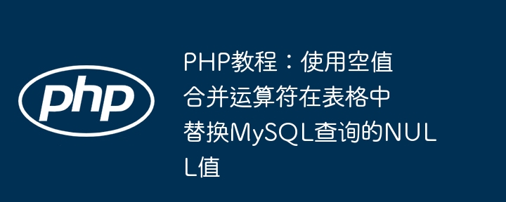 PHP教程：使用空值合并运算符在表格中替换MySQL查询的NULL值