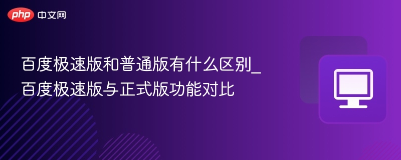 百度极速版和普通版有什么区别_百度极速版与正式版功能对比