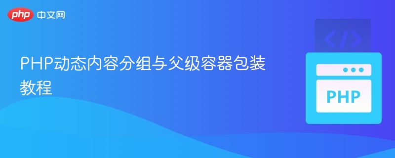 PHP动态内容分组与父级容器包装教程