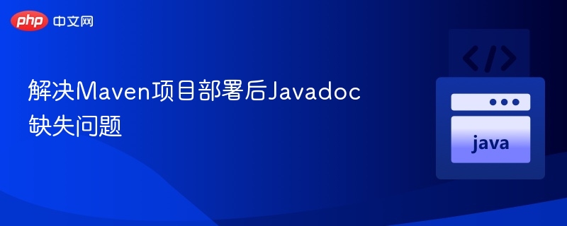 解决Maven项目部署后Javadoc缺失问题
