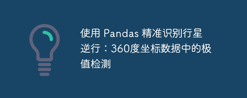 使用 Pandas 精准识别行星逆行：360度坐标数据中的极值检测