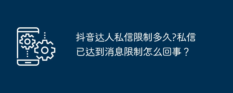 抖音达人私信限制多久?私信已达到消息限制怎么回事？