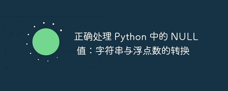 正确处理 Python 中的 NULL 值:字符串与浮点数的转换