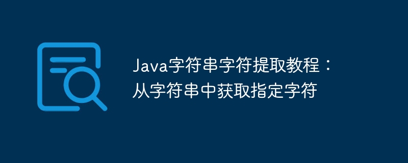 Java字符串字符提取教程：从字符串中获取指定字符