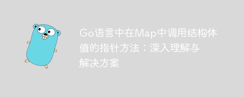 Go语言中在Map中调用结构体值的指针方法：深入理解与解决方案
