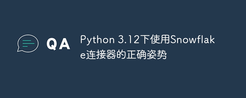 Python 3.12下使用Snowflake连接器的正确姿势
