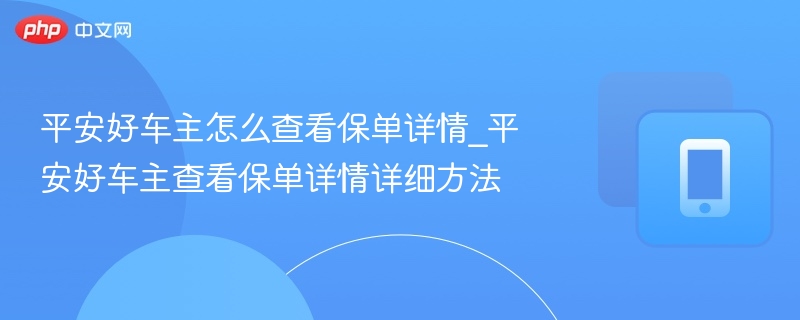 平安好车主怎么查看保单详情_平安好车主查看保单详情详细方法