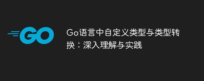 Go语言中自定义类型与类型转换：深入理解与实践
