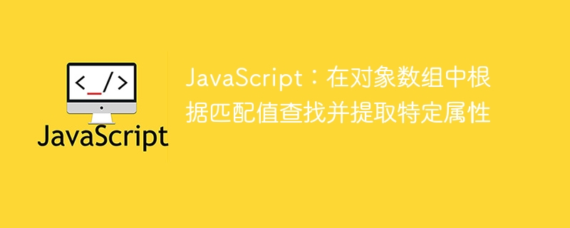 JavaScript：在对象数组中根据匹配值查找并提取特定属性
