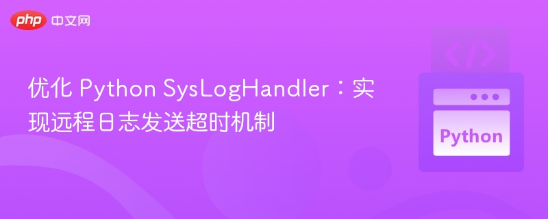 优化 Python SysLogHandler：实现远程日志发送超时机制
