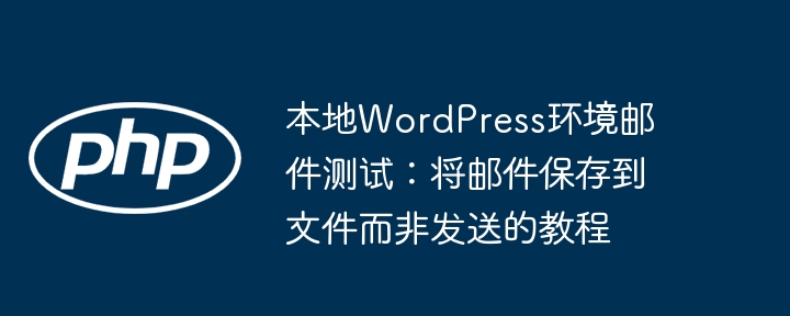 本地WordPress环境邮件测试：将邮件保存到文件而非发送的教程
