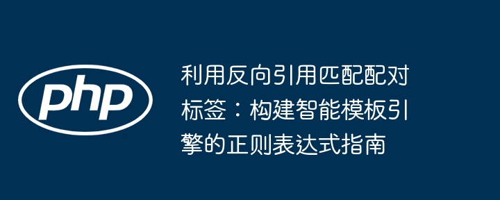 利用反向引用匹配配对标签：构建智能模板引擎的正则表达式指南