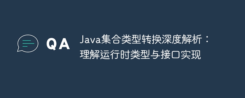 Java集合类型转换深度解析:理解运行时类型与接口实现