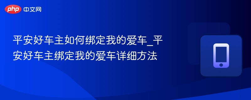 平安好车主如何绑定我的爱车_平安好车主绑定我的爱车详细方法