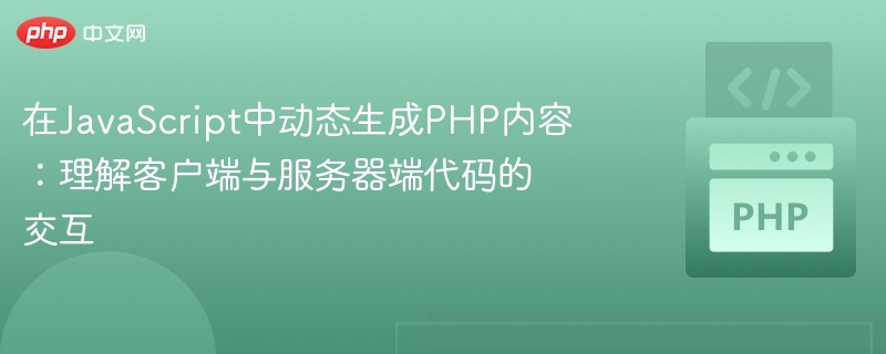 在JavaScript中动态生成PHP内容：理解客户端与服务器端代码的交互
