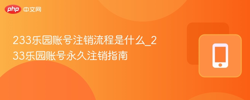 233乐园账号注销流程是什么_233乐园账号永久注销指南