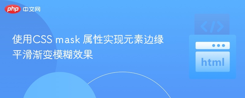 使用CSS mask 属性实现元素边缘平滑渐变模糊效果

