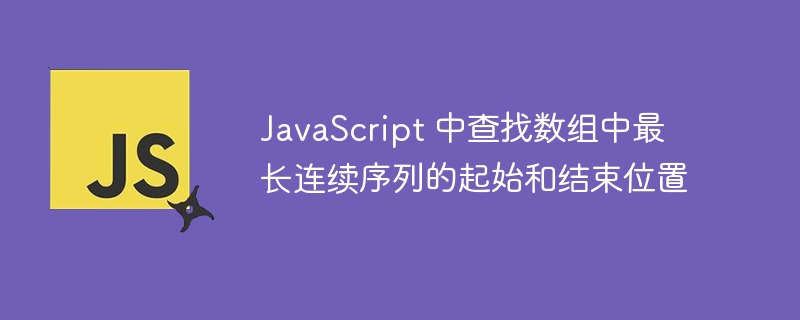 JavaScript 中查找数组中最长连续序列的起始和结束位置