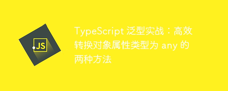 TypeScript 泛型实战：高效转换对象属性类型为 any 的两种方法
