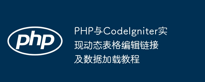 PHP与CodeIgniter实现动态表格编辑链接及数据加载教程