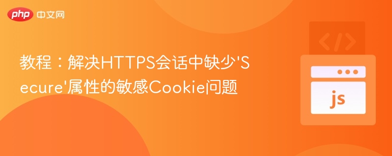 教程：解决HTTPS会话中缺少'Secure'属性的敏感Cookie问题