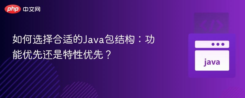 如何选择合适的Java包结构:功能优先还是特性优先?