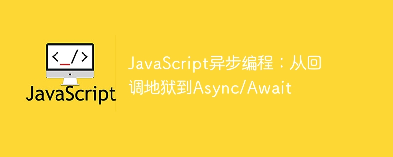 JavaScript异步编程：从回调地狱到Async/Await