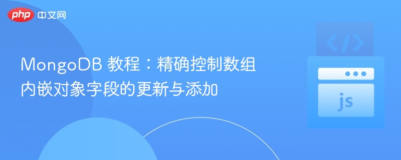 MongoDB 教程：精确控制数组内嵌对象字段的更新与添加
