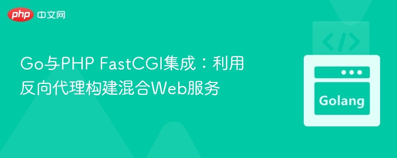 Go与PHP FastCGI集成：利用反向代理构建混合Web服务