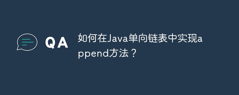 如何在Java单向链表中实现append方法?