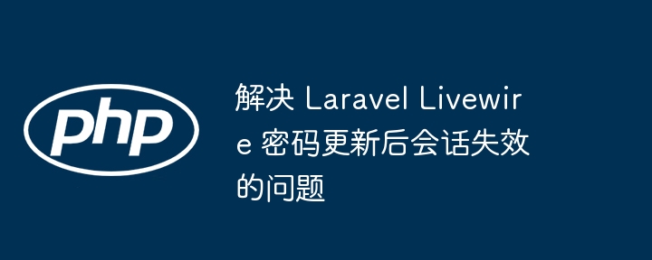 解决 Laravel Livewire 密码更新后会话失效的问题