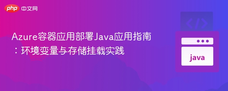 Azure容器应用部署Java应用指南:环境变量与存储挂载实践