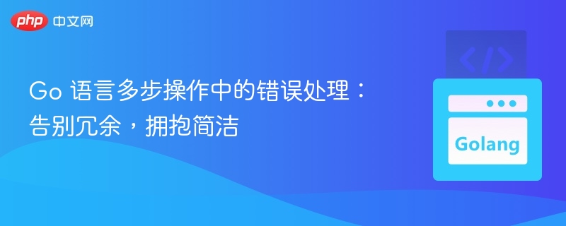 Go 语言多步操作中的错误处理：告别冗余，拥抱简洁