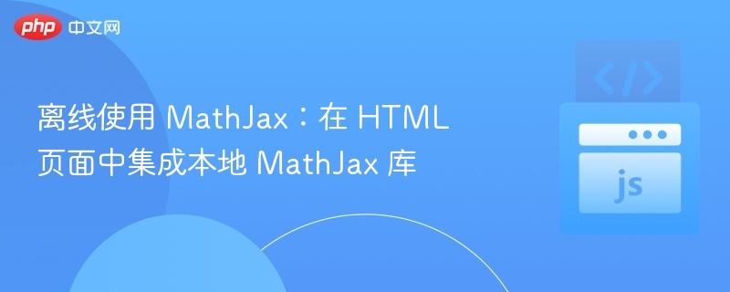 离线使用 MathJax：在 HTML 页面中集成本地 MathJax 库