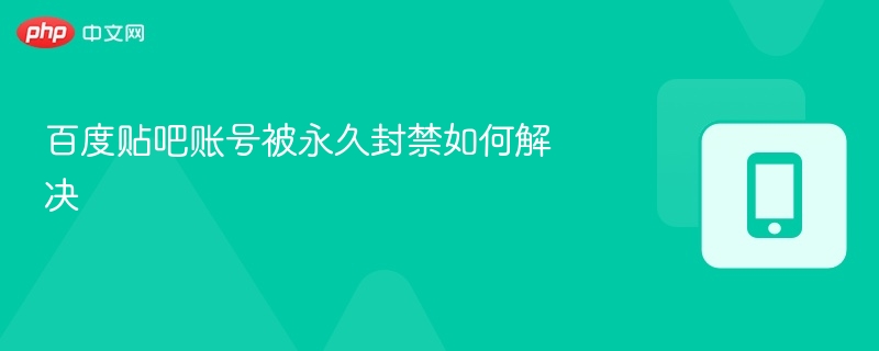 百度贴吧账号被永久封禁如何解决